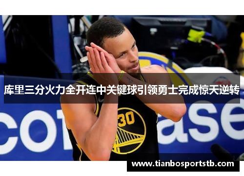 库里三分火力全开连中关键球引领勇士完成惊天逆转