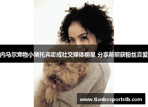 内马尔宠物小猪托宾霍成社交媒体明星 分享萌照获粉丝喜爱