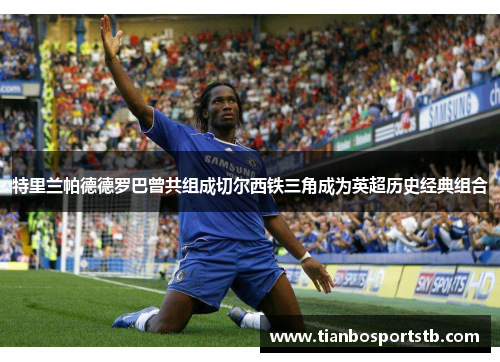 特里兰帕德德罗巴曾共组成切尔西铁三角成为英超历史经典组合