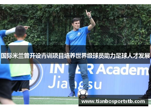 国际米兰曾开设青训项目培养世界级球员助力足球人才发展