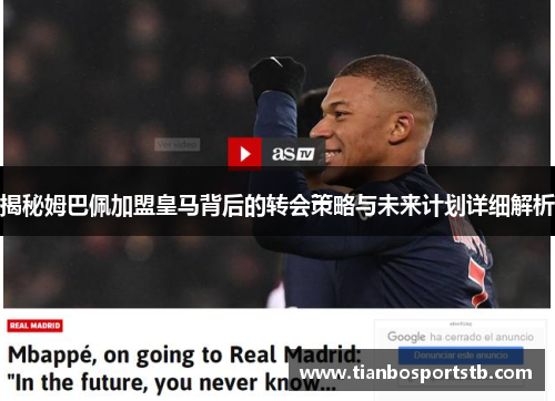 揭秘姆巴佩加盟皇马背后的转会策略与未来计划详细解析