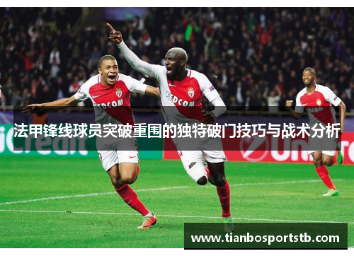 法甲锋线球员突破重围的独特破门技巧与战术分析