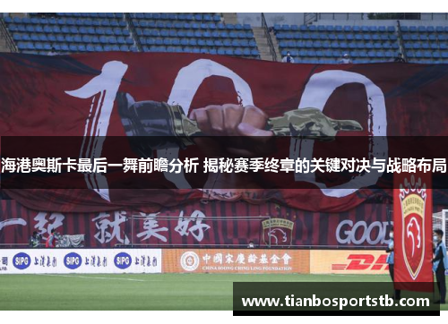海港奥斯卡最后一舞前瞻分析 揭秘赛季终章的关键对决与战略布局