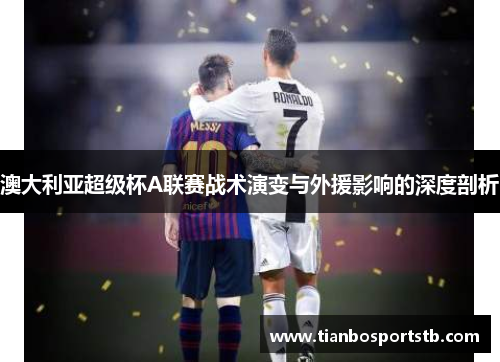 澳大利亚超级杯A联赛战术演变与外援影响的深度剖析