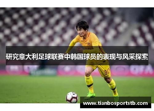 研究意大利足球联赛中韩国球员的表现与风采探索
