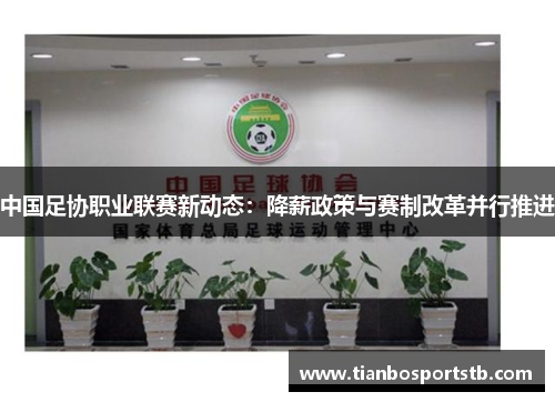 中国足协职业联赛新动态：降薪政策与赛制改革并行推进