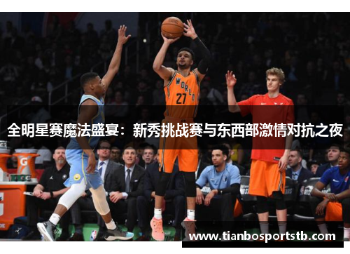 全明星赛魔法盛宴：新秀挑战赛与东西部激情对抗之夜