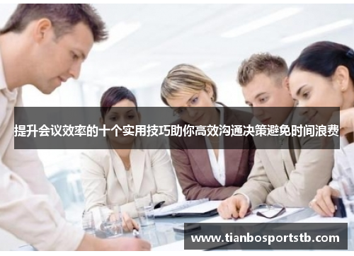 提升会议效率的十个实用技巧助你高效沟通决策避免时间浪费