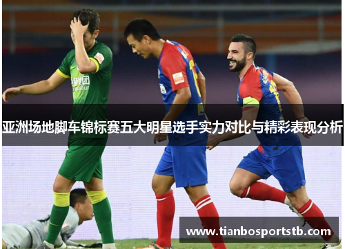 亚洲场地脚车锦标赛五大明星选手实力对比与精彩表现分析