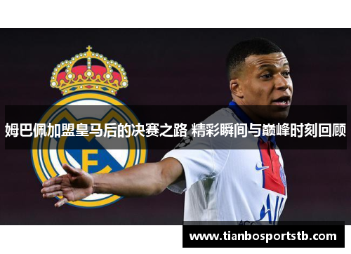 姆巴佩加盟皇马后的决赛之路 精彩瞬间与巅峰时刻回顾