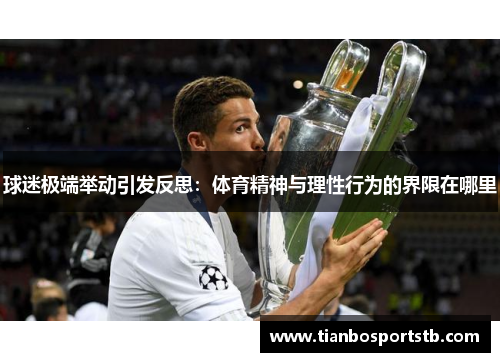 球迷极端举动引发反思：体育精神与理性行为的界限在哪里