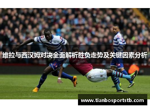 维拉与西汉姆对决全面解析胜负走势及关键因素分析