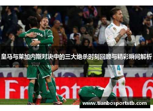 皇马与莱加内斯对决中的三大绝杀时刻回顾与精彩瞬间解析