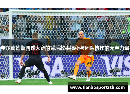 费尔南德斯四球大赛的背后故事揭秘与团队协作的无声力量