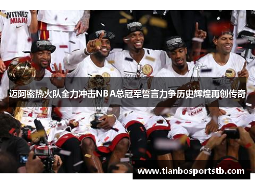 迈阿密热火队全力冲击NBA总冠军誓言力争历史辉煌再创传奇