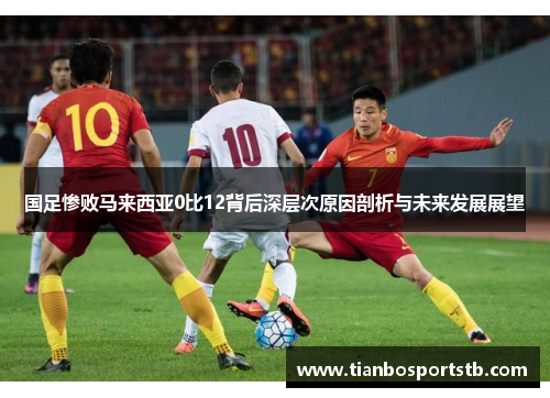 国足惨败马来西亚0比12背后深层次原因剖析与未来发展展望