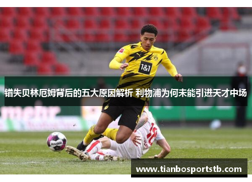 错失贝林厄姆背后的五大原因解析 利物浦为何未能引进天才中场