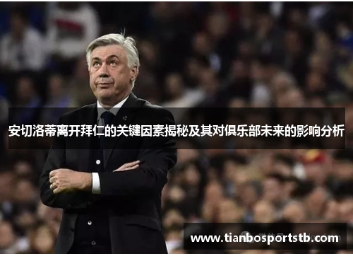 安切洛蒂离开拜仁的关键因素揭秘及其对俱乐部未来的影响分析