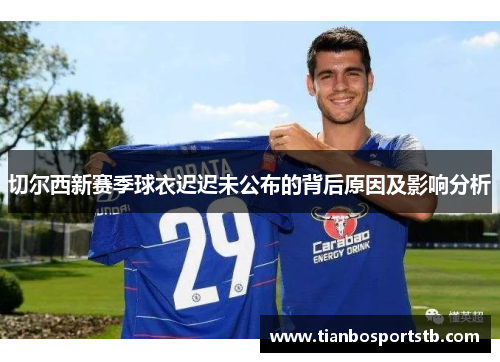 切尔西新赛季球衣迟迟未公布的背后原因及影响分析