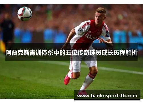阿贾克斯青训体系中的五位传奇球员成长历程解析