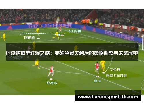 阿森纳重塑辉煌之路：英超争冠失利后的策略调整与未来展望