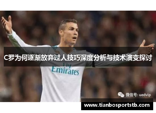 C罗为何逐渐放弃过人技巧深度分析与技术演变探讨