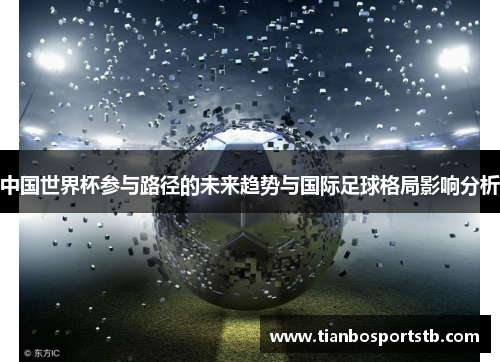 中国世界杯参与路径的未来趋势与国际足球格局影响分析