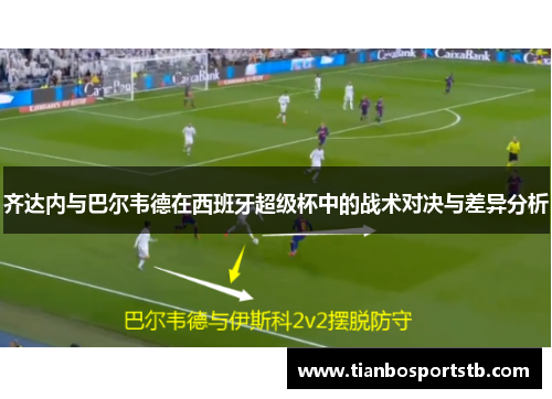 齐达内与巴尔韦德在西班牙超级杯中的战术对决与差异分析