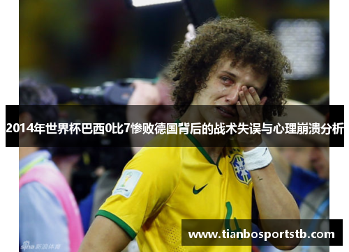 2014年世界杯巴西0比7惨败德国背后的战术失误与心理崩溃分析
