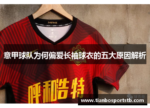 意甲球队为何偏爱长袖球衣的五大原因解析
