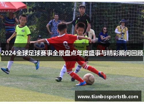 2024全球足球赛事全景盘点年度盛事与精彩瞬间回顾