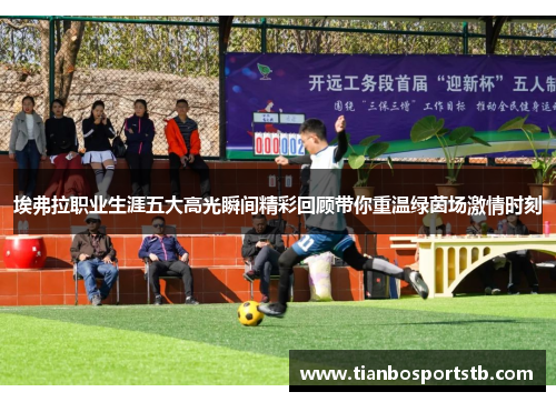 埃弗拉职业生涯五大高光瞬间精彩回顾带你重温绿茵场激情时刻