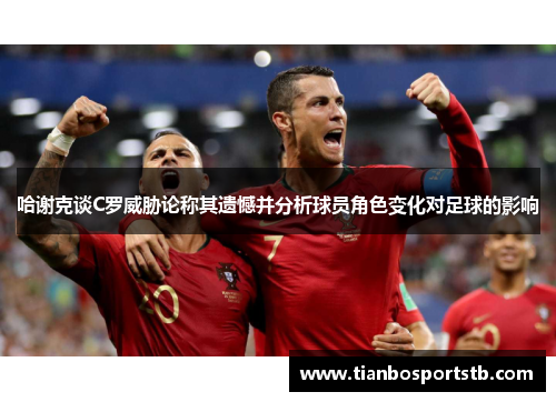 哈谢克谈C罗威胁论称其遗憾并分析球员角色变化对足球的影响