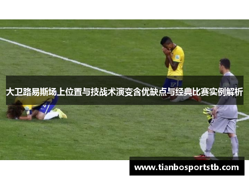 大卫路易斯场上位置与技战术演变含优缺点与经典比赛实例解析