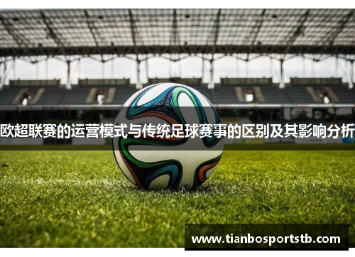 欧超联赛的运营模式与传统足球赛事的区别及其影响分析