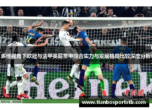 多维视角下欧冠与法甲英超意甲综合实力与发展格局比较深度分析